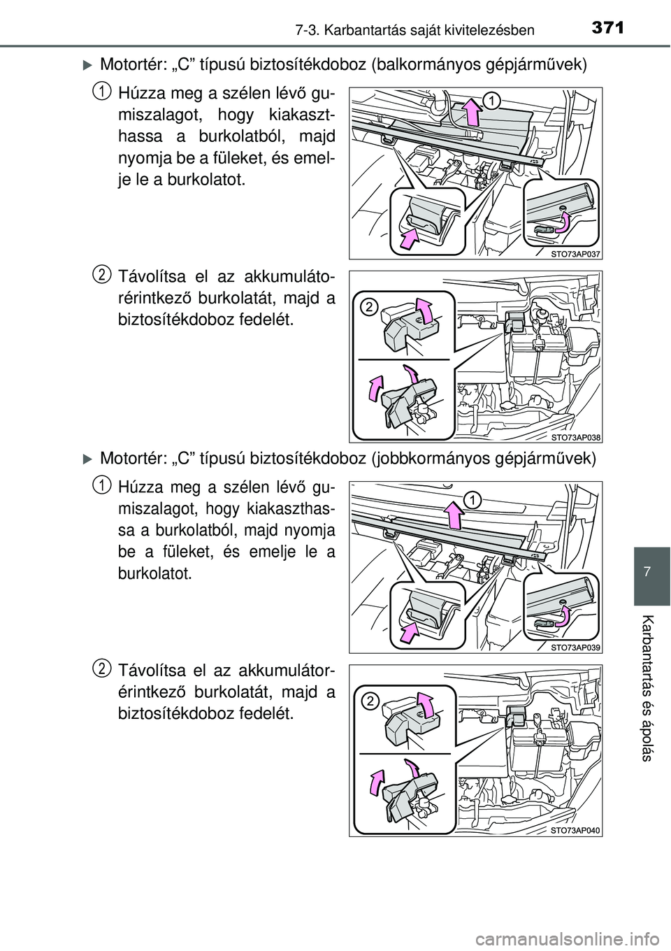 TOYOTA YARIS 2015  Kezelési útmutató (in Hungarian) 3717-3. Karbantartás saját kivitelezésben
7
Karbantartás és ápolás
�XMotortér: „C” típusú biztosítékdoboz (balkormányos gépjárművek)
Húzza meg a szélen lévő gu-
miszalagot, hog