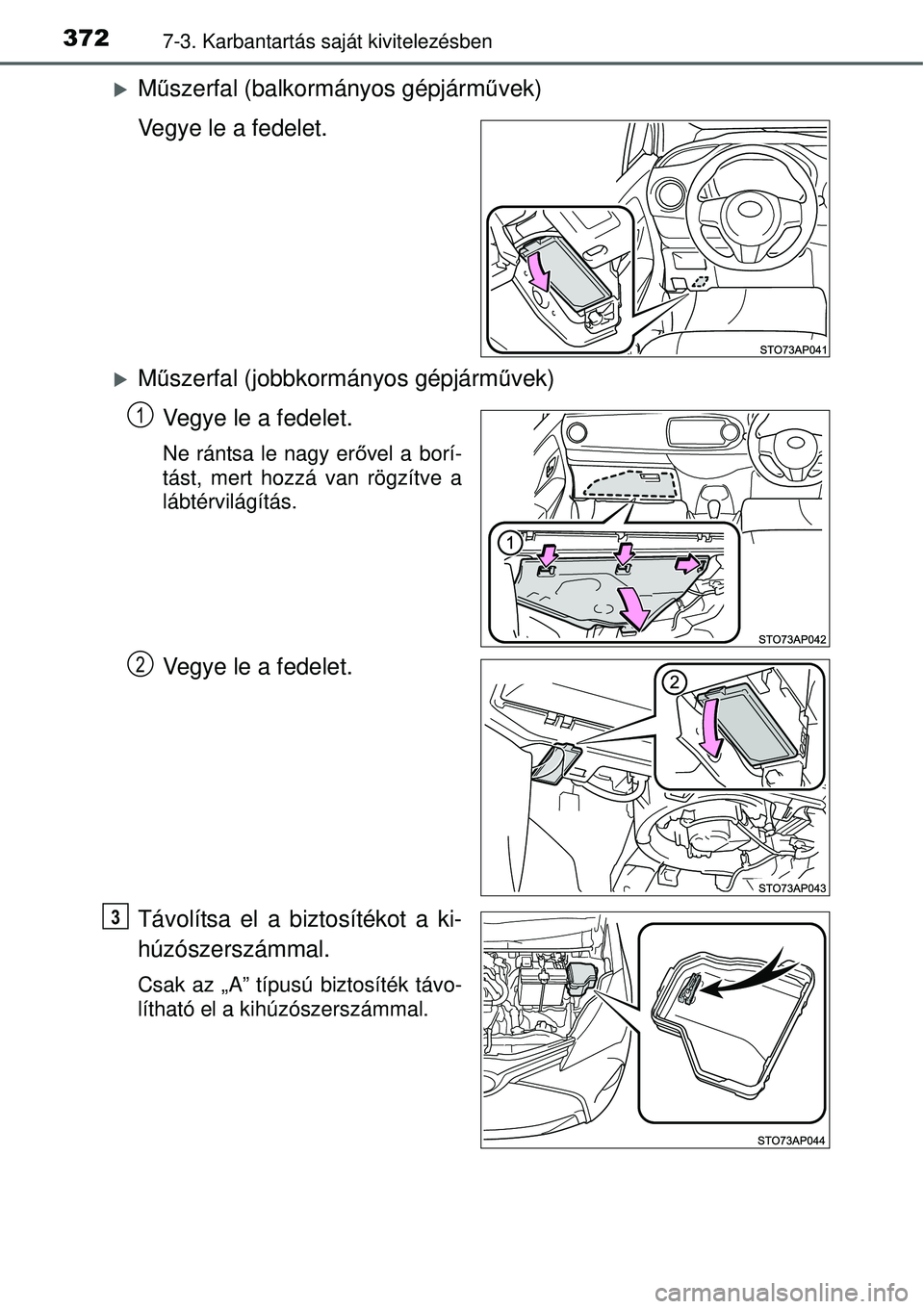 TOYOTA YARIS 2015  Kezelési útmutató (in Hungarian) 3727-3. Karbantartás saját kivitelezésben
�XMűszerfal (balkormányos gépjárművek)
Vegye le a fedelet.
�XMűszerfal (jobbkormányos gépjárművek)
Vegye le a fedelet.
Ne rántsa le nagy erővel