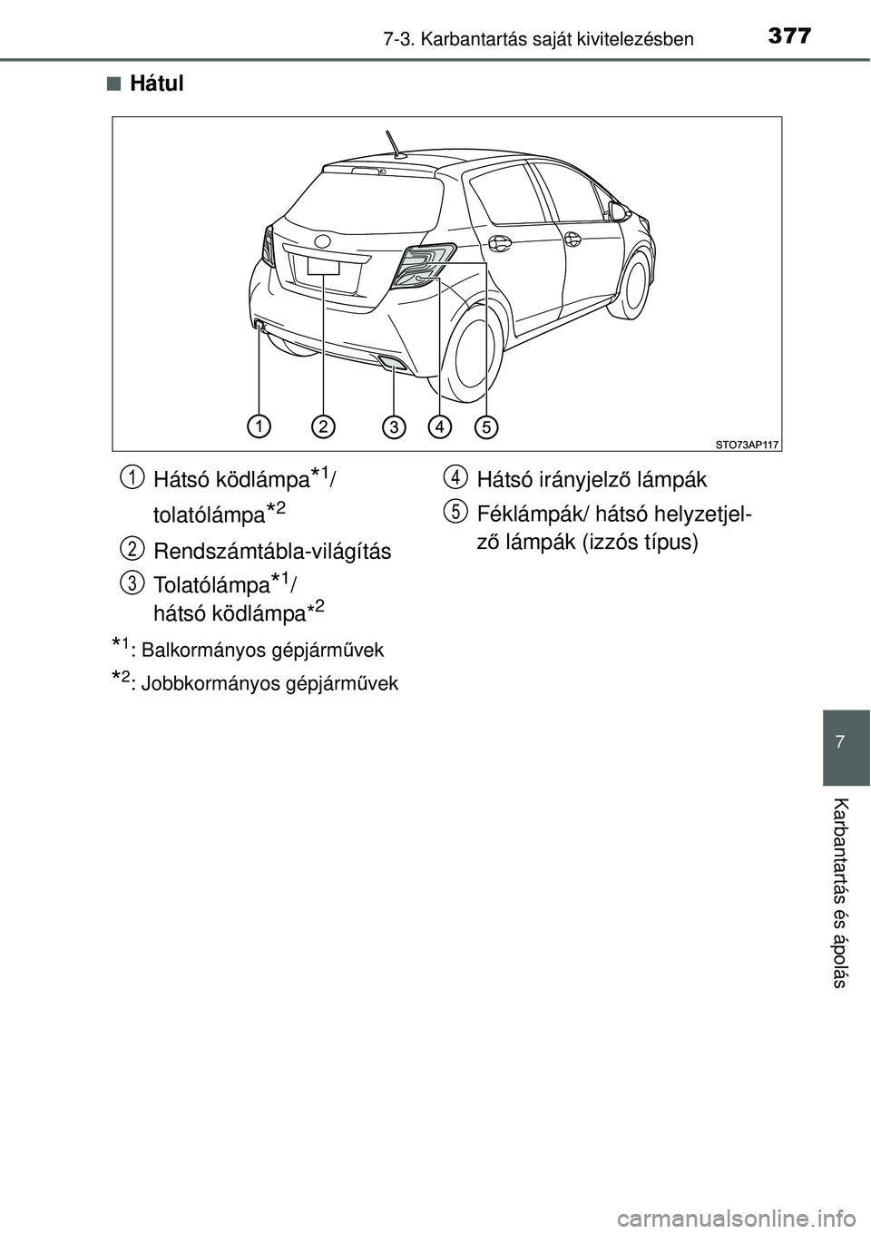 TOYOTA YARIS 2015  Kezelési útmutató (in Hungarian) 3777-3. Karbantartás saját kivitelezésben
7
Karbantartás és ápolás
�QHátul
*1: Balkormányos gépjárművek
*2: Jobbkormányos gépjárművek
Hátsó ködlámpa*1/
tolatólámpa
*2
Rendszámt