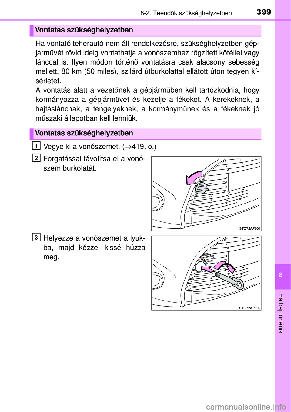 TOYOTA YARIS 2015  Kezelési útmutató (in Hungarian) 3998-2. Teendők szükséghelyzetben
8
Ha baj történik
Ha vontató teherautó nem áll rendelkezésre, szükséghelyzetben gép-
járművét rövid ideig vontathatja a vonószemhez rögzített köt