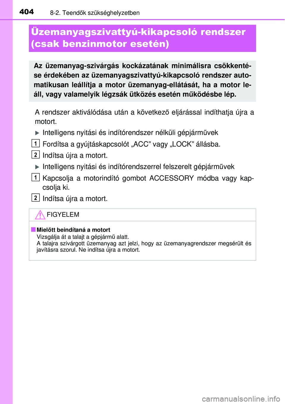 TOYOTA YARIS 2015  Kezelési útmutató (in Hungarian) 4048-2. Teendők szükséghelyzetben
Üzemanyagszivattyú-kikapcsoló rendszer 
(csak benzinmotor esetén)
A rendszer aktiválódása után a következő eljárással indíthatja újra a
motort.
�XInt