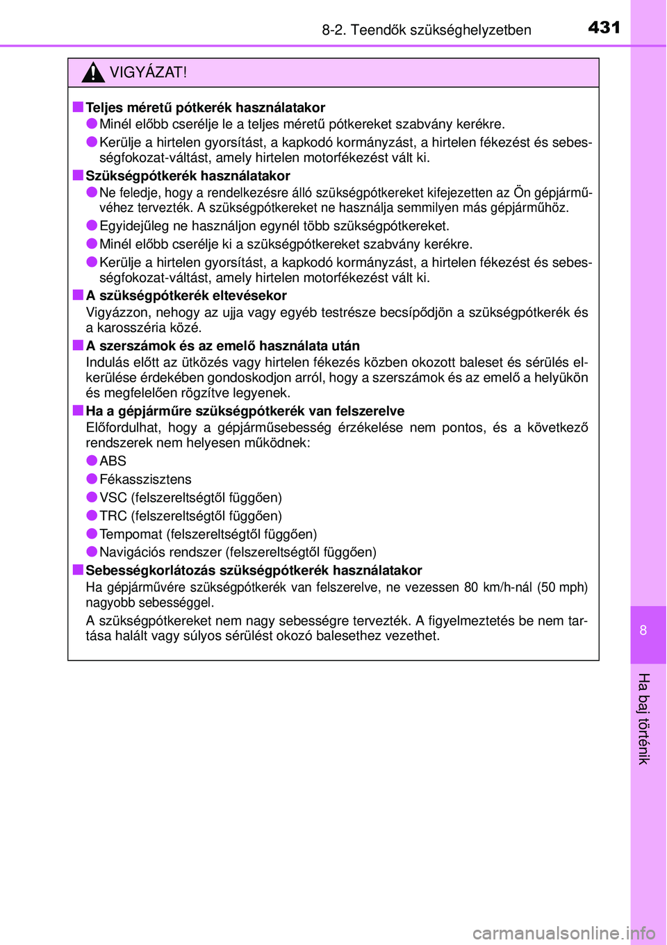 TOYOTA YARIS 2015  Kezelési útmutató (in Hungarian) 4318-2. Teendők szükséghelyzetben
8
Ha baj történik
VIGYÁZAT!
�Q
Teljes méretű pótkerék használatakor
�OMinél előbb cserélje le a teljes méretű pótkereket szabvány kerékre.
�OKerül
