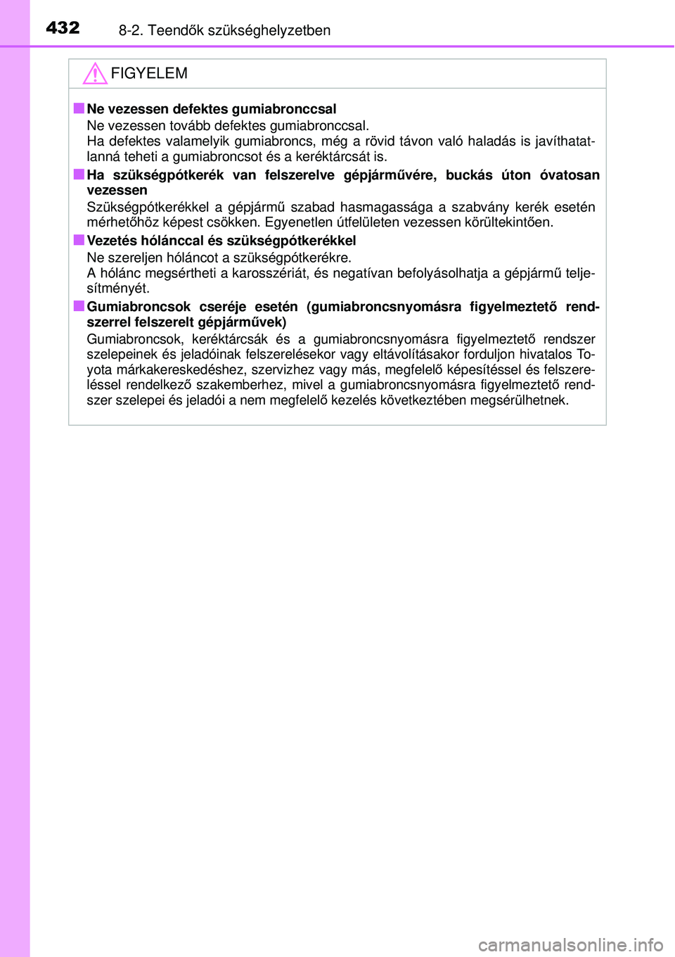 TOYOTA YARIS 2015  Kezelési útmutató (in Hungarian) 4328-2. Teendők szükséghelyzetben
FIGYELEM
�QNe vezessen defektes gumiabronccsal
Ne vezessen tovább defektes gumiabronccsal.
Ha defektes valamelyik gumiabroncs, még a rövid távon való haladás