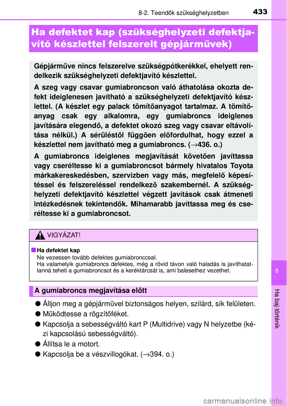 TOYOTA YARIS 2015  Kezelési útmutató (in Hungarian) 4338-2. Teendők szükséghelyzetben
8
Ha baj történik
Ha defektet kap (szükséghelyzeti defektja-
vító készlettel felszerelt gépjár művek)
�OÁlljon meg a gépjárművel biztonságos helyen,