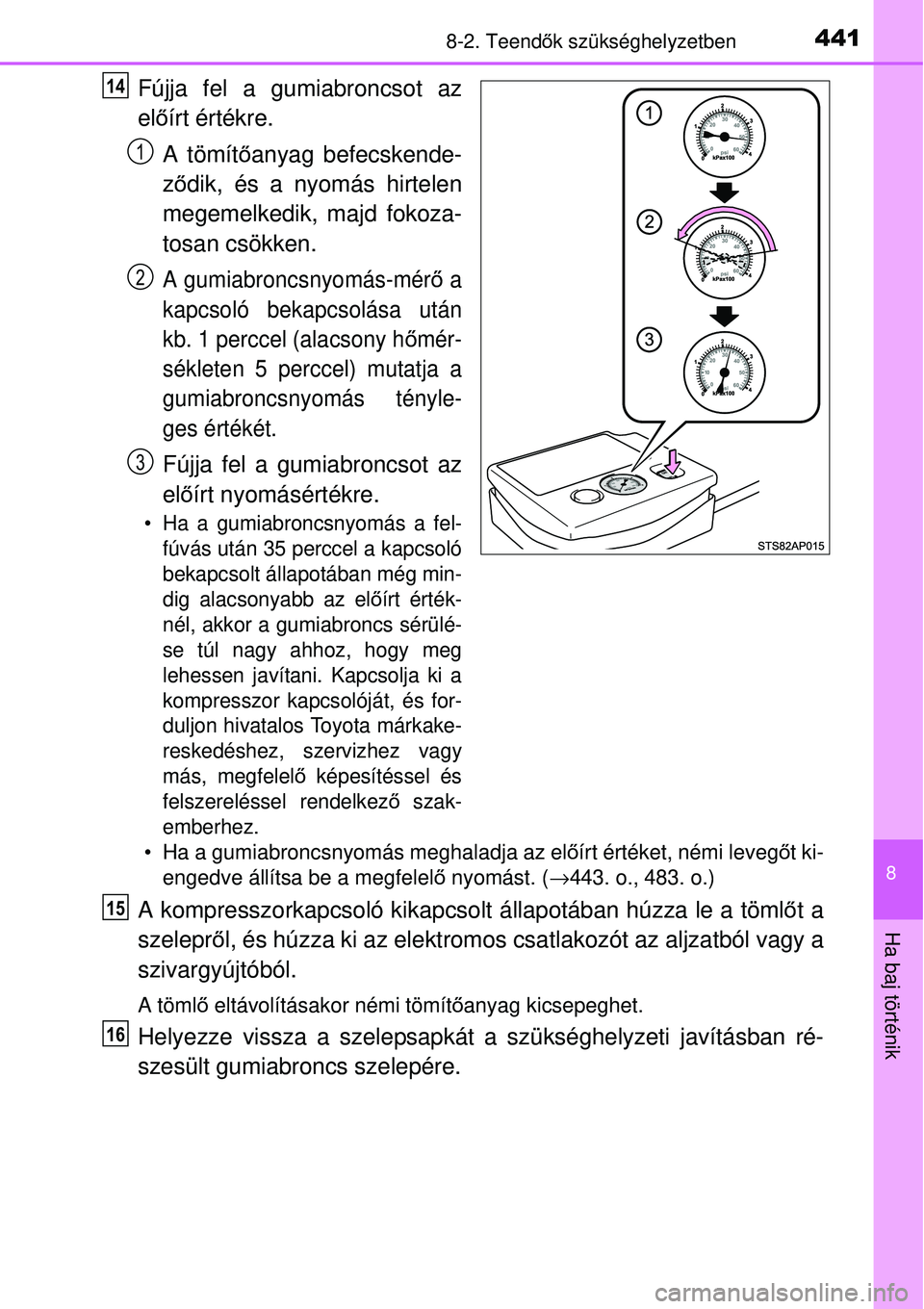 TOYOTA YARIS 2015 Kezelési útmutató (in Hungarian) 4418-2. Teendők szükséghelyzetben
8
Ha baj történik
Fújja fel a gumiabroncsot az
előírt értékre.
A tömítőanyag befecskende-
ződik, és a nyomás hirtelen
megemelkedik, majd fokoza-
tosan TOYOTA YARIS 2015 Kezelési útmutató (in Hungarian) 4418-2. Teendők szükséghelyzetben
8
Ha baj történik
Fújja fel a gumiabroncsot az
előírt értékre.
A tömítőanyag befecskende-
ződik, és a nyomás hirtelen
megemelkedik, majd fokoza-
tosan