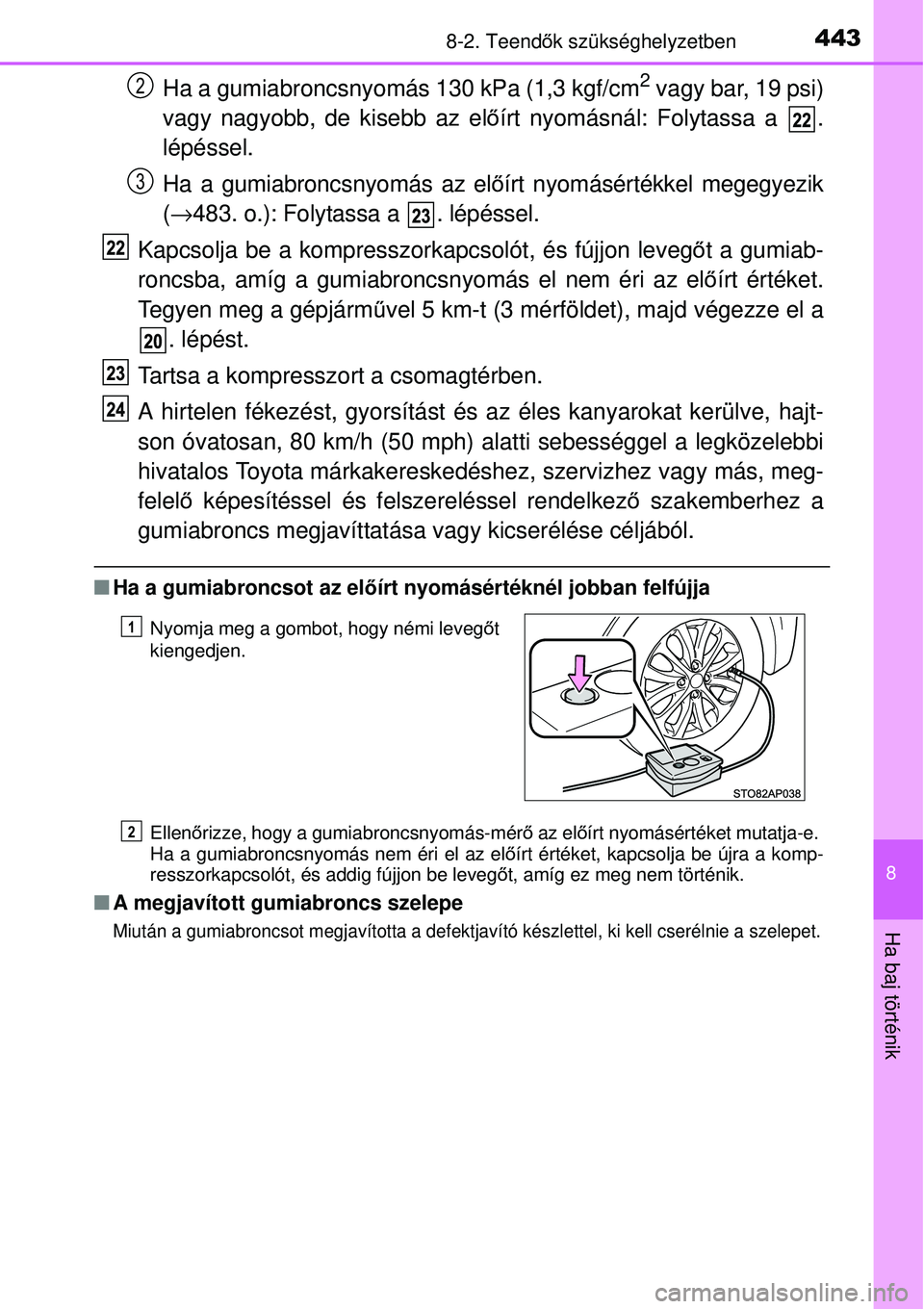 TOYOTA YARIS 2015 Kezelési útmutató (in Hungarian) 4438-2. Teendők szükséghelyzetben
8
Ha baj történik
Ha a gumiabroncsnyomás 130 kPa (1,3 kgf/cm2 vagy bar, 19 psi)
vagy nagyobb, de kisebb az előírt nyomásnál: Folytassa a .
lépéssel.
Ha a TOYOTA YARIS 2015 Kezelési útmutató (in Hungarian) 4438-2. Teendők szükséghelyzetben
8
Ha baj történik
Ha a gumiabroncsnyomás 130 kPa (1,3 kgf/cm2 vagy bar, 19 psi)
vagy nagyobb, de kisebb az előírt nyomásnál: Folytassa a .
lépéssel.
Ha a