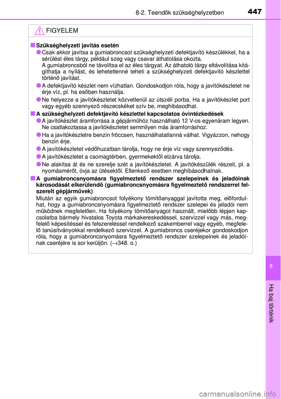 TOYOTA YARIS 2015  Kezelési útmutató (in Hungarian) 4478-2. Teendők szükséghelyzetben
8
Ha baj történik
FIGYELEM
�QSzükséghelyzeti javítás esetén
�OCsak akkor javítsa a gumiabroncsot szükséghelyzeti defektjavító készülékkel, ha a
sér