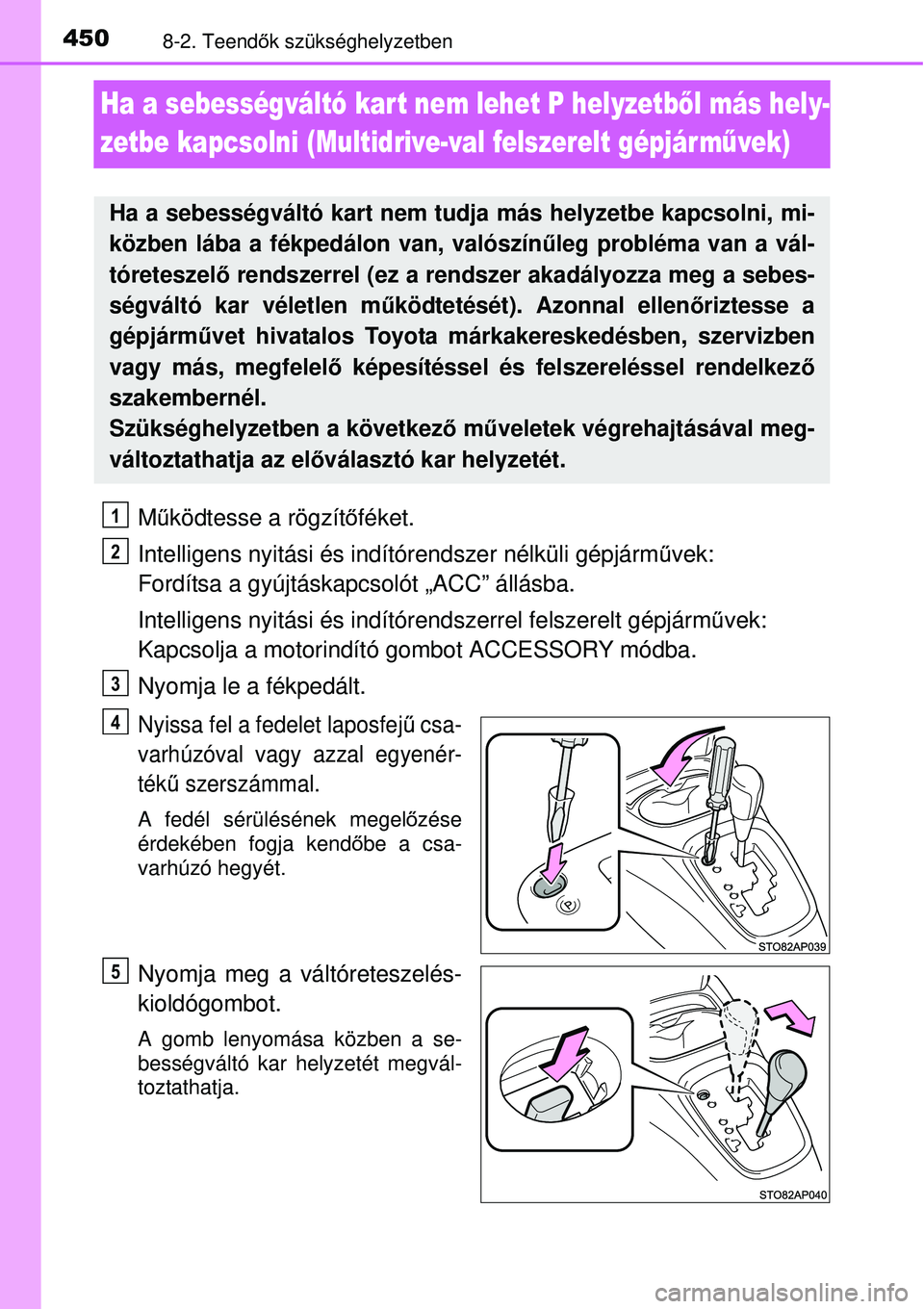 TOYOTA YARIS 2015  Kezelési útmutató (in Hungarian) 4508-2. Teendők szükséghelyzetben
Ha a sebességváltó kar t nem lehet P helyzetből más hely-
zetbe kapcsolni (Multidrive-val felszerelt gépjár művek)
Működtesse a rögzítőféket.
Intelli