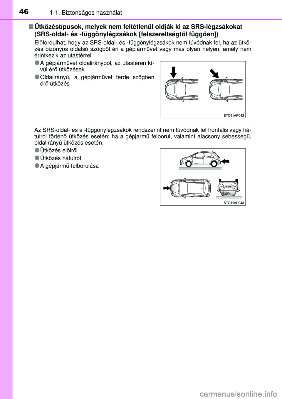 TOYOTA YARIS 2015  Kezelési útmutató (in Hungarian) 461-1. Biztonságos használat
�QÜtközéstípusok, melyek nem feltétlenül oldják ki az SRS-légzsákokat 
(SRS-oldal- és -függönylégzsákok [felszereltségtől függően])
Előfordulhat, hogy