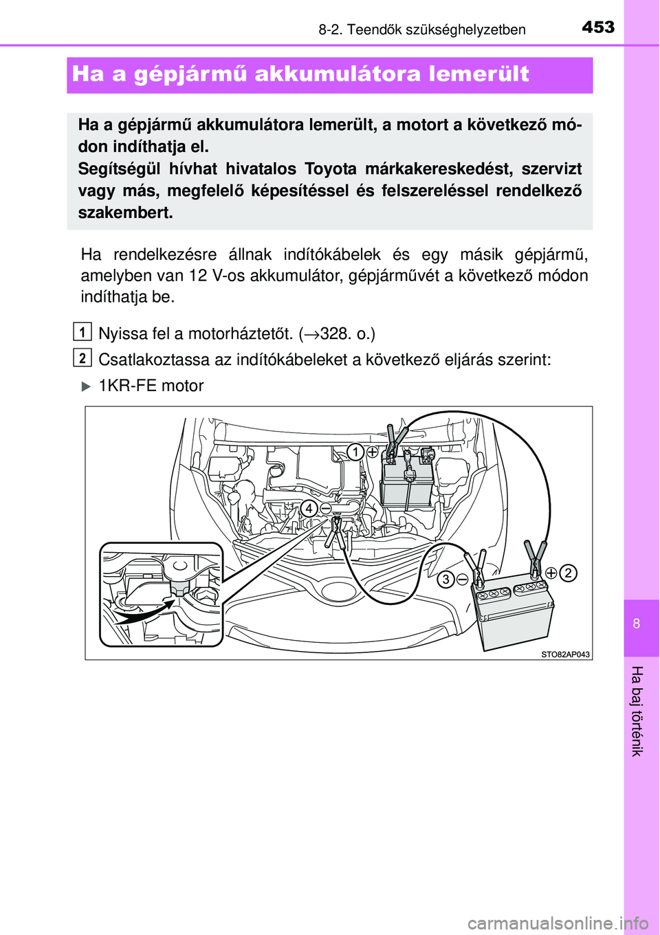 TOYOTA YARIS 2015 Kezelési útmutató (in Hungarian) 4538-2. Teendők szükséghelyzetben
8
Ha baj történik
Ha a gépjármű akkumulátora lemerült
Ha rendelkezésre állnak indítókábelek és egy másik gépjármű,
amelyben van 12 V-os akkumulát TOYOTA YARIS 2015 Kezelési útmutató (in Hungarian) 4538-2. Teendők szükséghelyzetben
8
Ha baj történik
Ha a gépjármű akkumulátora lemerült
Ha rendelkezésre állnak indítókábelek és egy másik gépjármű,
amelyben van 12 V-os akkumulát