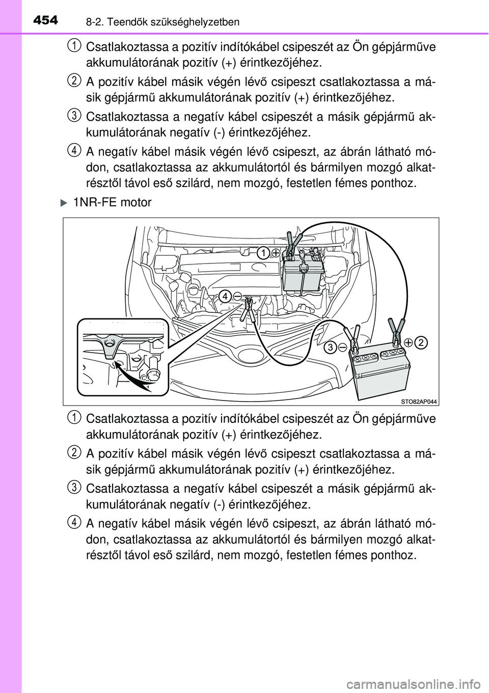 TOYOTA YARIS 2015 Kezelési útmutató (in Hungarian) 4548-2. Teendők szükséghelyzetben
Csatlakoztassa a pozitív indítókábel csipeszét az Ön gépjárműve
akkumulátorának pozitív (+) érintkezőjéhez.
A pozitív kábel másik végén lévő TOYOTA YARIS 2015 Kezelési útmutató (in Hungarian) 4548-2. Teendők szükséghelyzetben
Csatlakoztassa a pozitív indítókábel csipeszét az Ön gépjárműve
akkumulátorának pozitív (+) érintkezőjéhez.
A pozitív kábel másik végén lévő