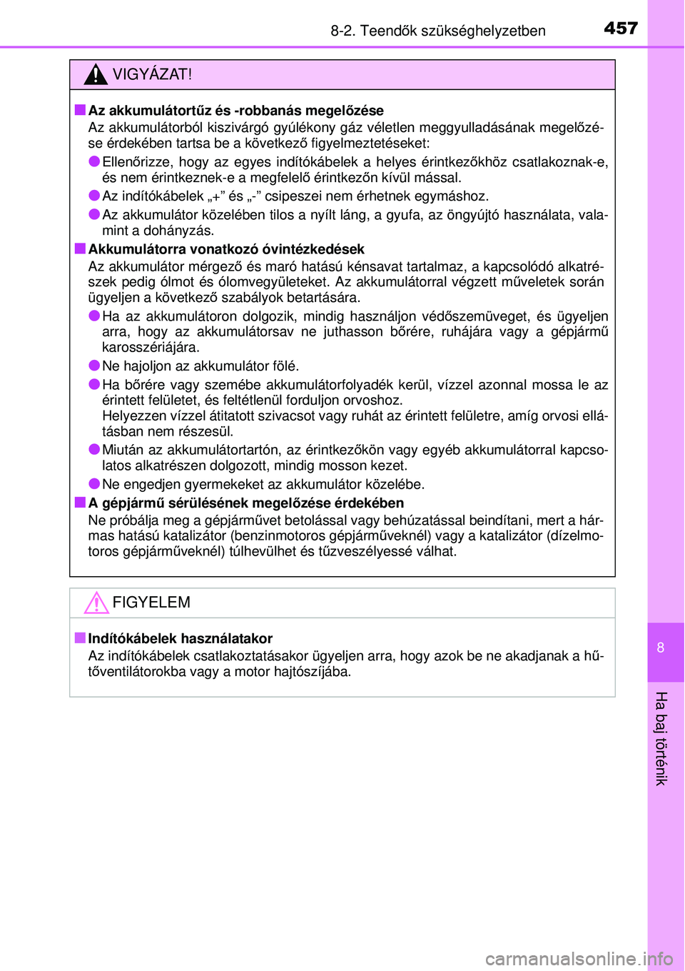TOYOTA YARIS 2015  Kezelési útmutató (in Hungarian) 4578-2. Teendők szükséghelyzetben
8
Ha baj történik
VIGYÁZAT!
�Q
Az akkumulátortűz és -robbanás megelőzése
Az akkumulátorból kiszivárgó gyúlékony gáz véletlen meggyulladásának me
