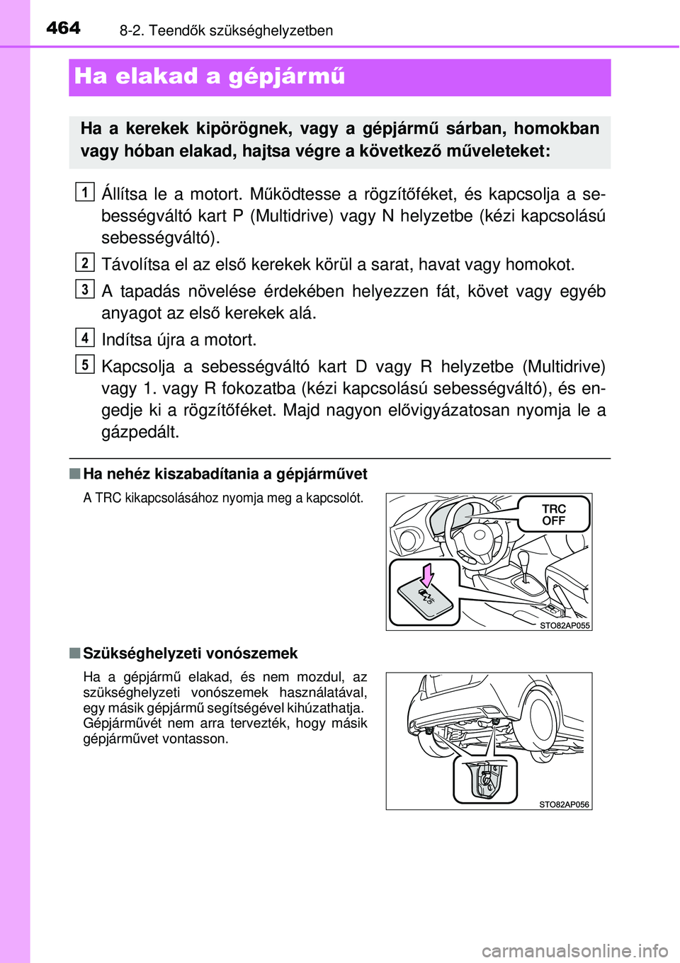 TOYOTA YARIS 2015  Kezelési útmutató (in Hungarian) 4648-2. Teendők szükséghelyzetben
Ha elakad a gépjármű
Állítsa le a motort. Működtesse a rögzítőféket, és kapcsolja a se-
bességváltó kart P (Multidrive) vagy N helyzetbe (kézi kapc