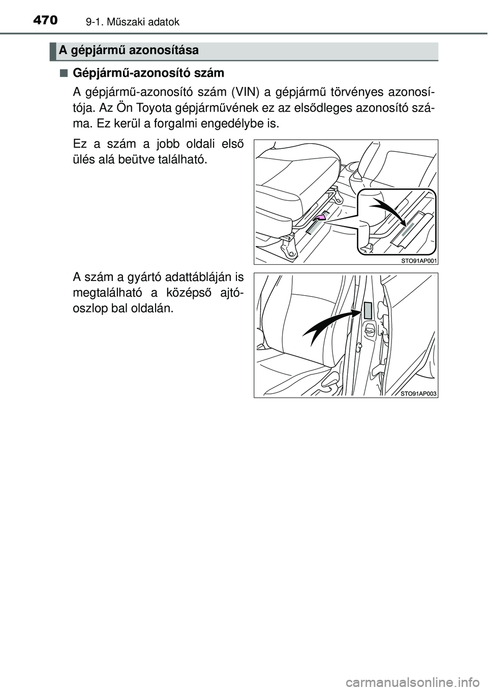 TOYOTA YARIS 2015  Kezelési útmutató (in Hungarian) 4709-1. Műszaki adatok
�QGépjármű-azonosító szám
A gépjármű-azonosító szám (VIN) a gépjármű törvényes azonosí-
tója. Az Ön Toyota gépjárművének ez az elsődleges azonosító s