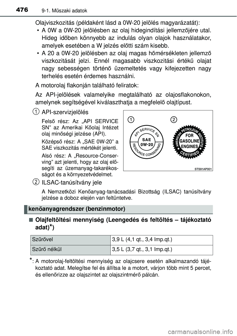 TOYOTA YARIS 2015  Kezelési útmutató (in Hungarian) 4769-1. Műszaki adatok
Olajviszkozitás (példaként lásd a 0W-20 jelölés magyarázatát): 
 A 0W a 0W-20 jelölésben az olaj hidegindítási jellemzőjére utal.
Hideg időben könnyebb az indu
