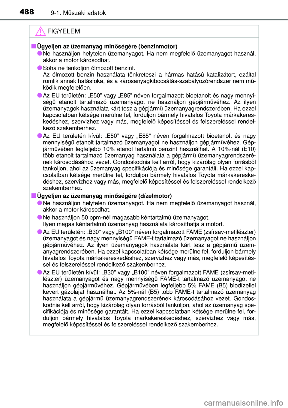 TOYOTA YARIS 2015  Kezelési útmutató (in Hungarian) 4889-1. Műszaki adatok
FIGYELEM
�QÜgyeljen az üzemanyag minőségére (benzinmotor)
�ONe használjon helytelen üzemanyagot. Ha nem megfelelő üzemanyagot használ,
akkor a motor károsodhat.
�OSo