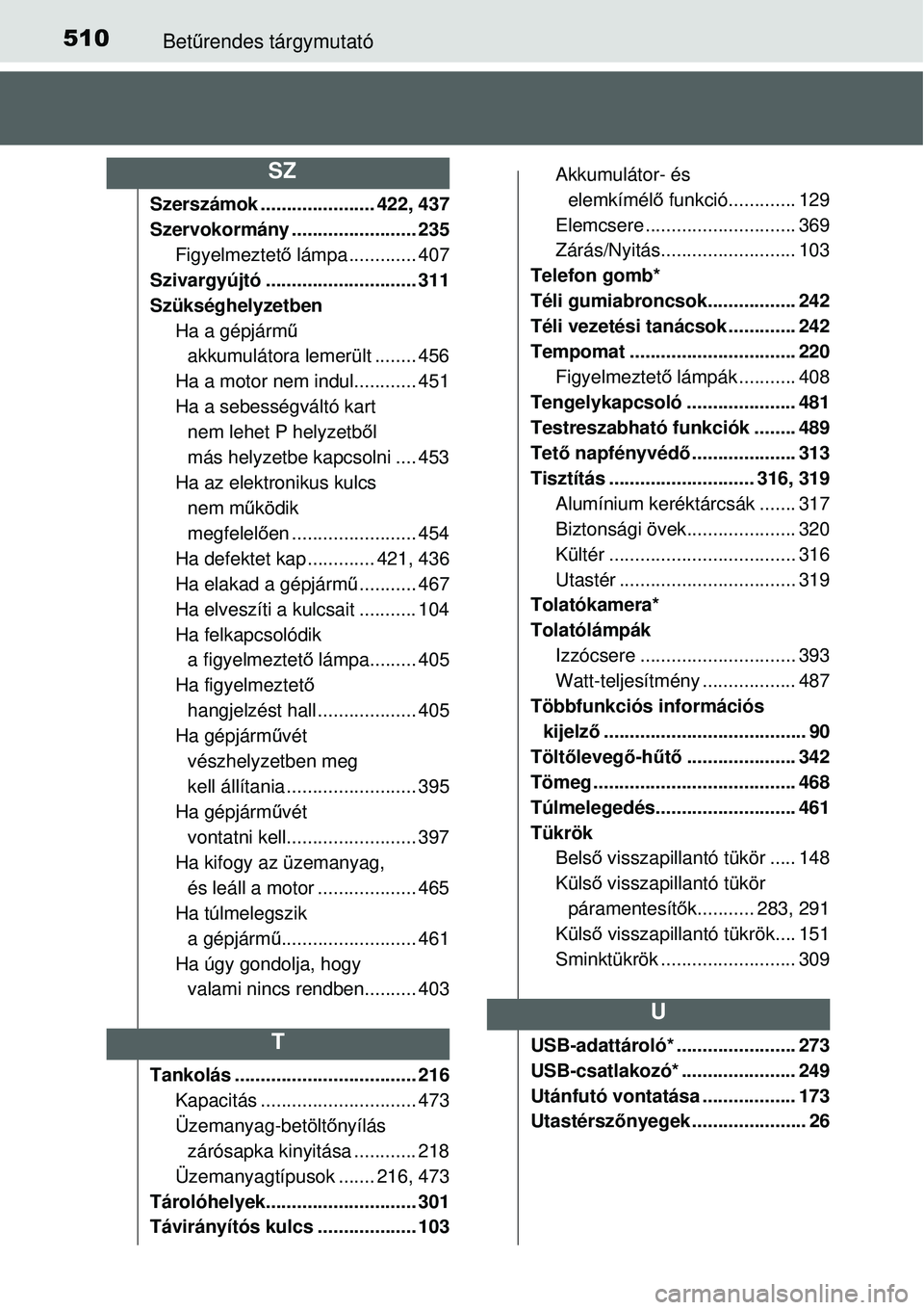TOYOTA YARIS 2015 Kezelési útmutató (in Hungarian) 510Betűrendes tárgymutató
Szerszámok ...................... 422, 437
Szervokormány ........................ 235
Figyelmeztető lámpa ............. 407
Szivargyújtó ............................ TOYOTA YARIS 2015 Kezelési útmutató (in Hungarian) 510Betűrendes tárgymutató
Szerszámok ...................... 422, 437
Szervokormány ........................ 235
Figyelmeztető lámpa ............. 407
Szivargyújtó ............................