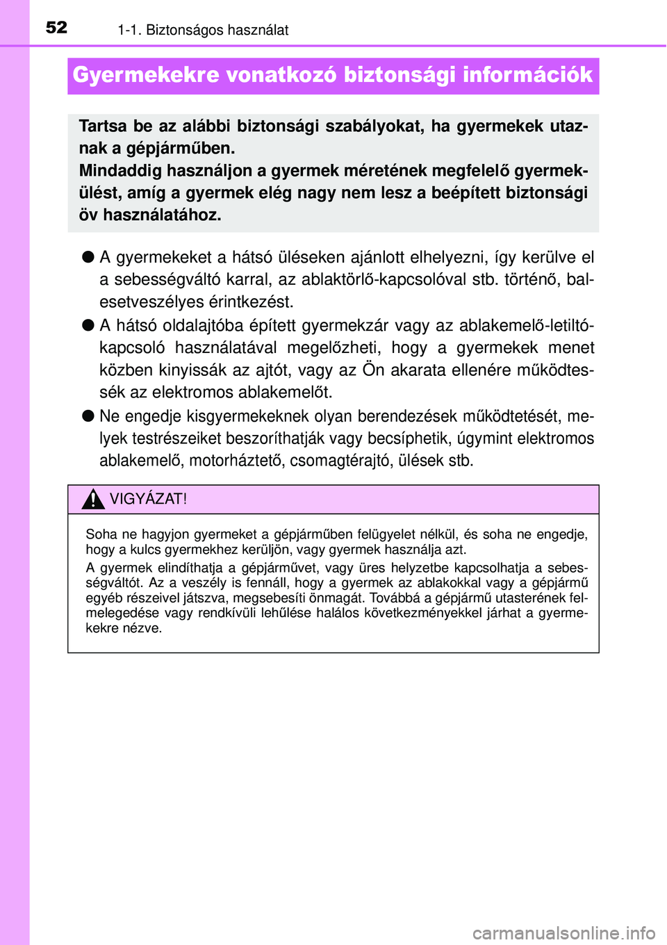 TOYOTA YARIS 2015  Kezelési útmutató (in Hungarian) 521-1. Biztonságos használat
Gyer mekekre vonatkozó biztonsági információk
�OA gyermekeket a hátsó üléseken ajánlott elhelyezni, így kerülve el
a sebességváltó karral, az ablaktörlő-
