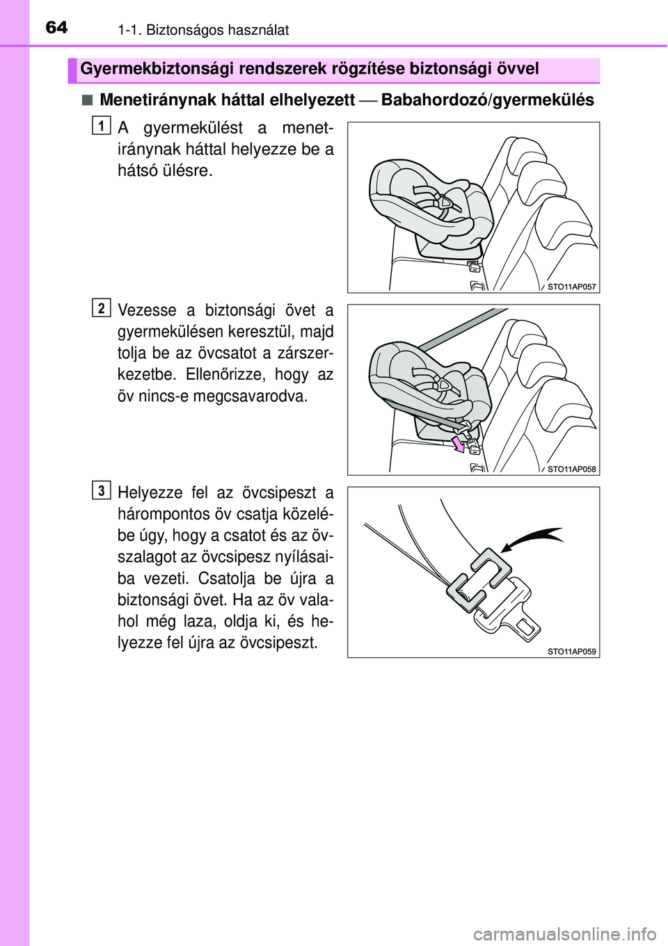 TOYOTA YARIS 2015  Kezelési útmutató (in Hungarian) 641-1. Biztonságos használat
�QMenetiránynak háttal elhelyezett ⎯ Babahordozó/gyermekülés
A gyermekülést a menet-
iránynak háttal helyezze be a
hátsó ülésre.
Vezesse a biztonsági öv