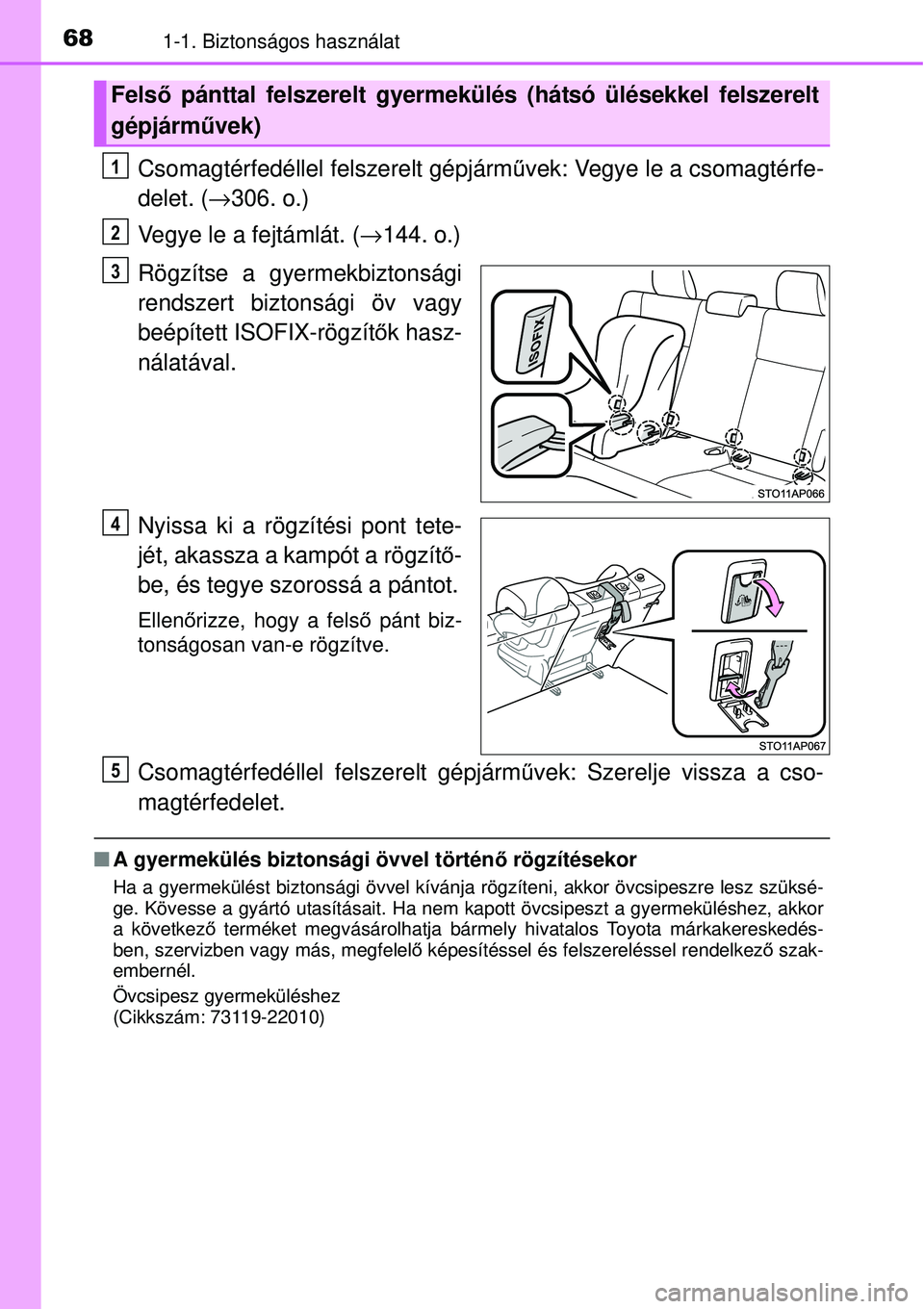 TOYOTA YARIS 2015  Kezelési útmutató (in Hungarian) 681-1. Biztonságos használat
Csomagtérfedéllel felszerelt gépjárművek: Vegye le a csomagtérfe-
delet. (→306. o.)
Vegye le a fejtámlát. (→144. o.)
Rögzítse a gyermekbiztonsági
rendszer