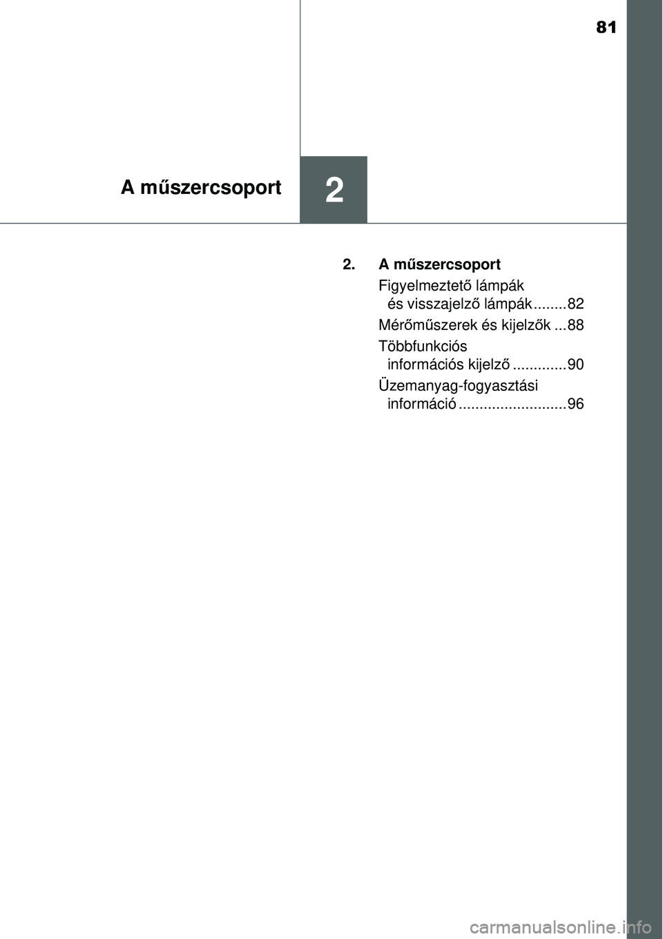 TOYOTA YARIS 2015 Kezelési útmutató (in Hungarian) 81
2A műszercsoport
2. A műszercsoport
Figyelmeztető lámpák
és visszajelző lámpák ........ 82
Mérőműszerek és kijelzők...88
Többfunkciós
információs kijelző............. 90
Üzema TOYOTA YARIS 2015 Kezelési útmutató (in Hungarian) 81
2A műszercsoport
2. A műszercsoport
Figyelmeztető lámpák
és visszajelző lámpák ........ 82
Mérőműszerek és kijelzők...88
Többfunkciós
információs kijelző............. 90
Üzema