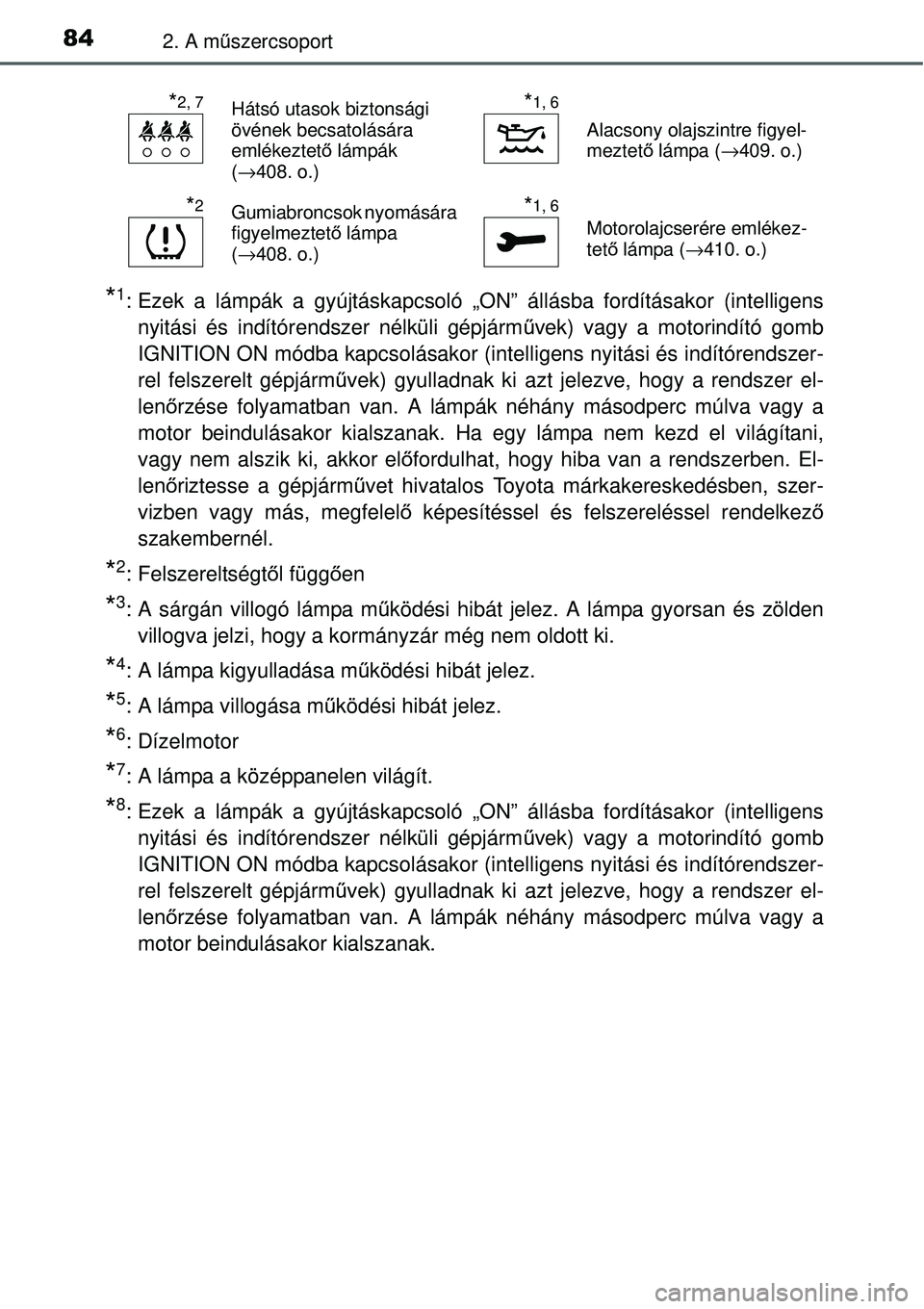 TOYOTA YARIS 2015  Kezelési útmutató (in Hungarian) 842. A műszercsoport
*1: Ezek a lámpák a gyújtáskapcsoló „ON” állásba fordításakor (intelligens
nyitási és indítórendszer nélküli gépjárművek) vagy a motorindító gomb
IGNITION
