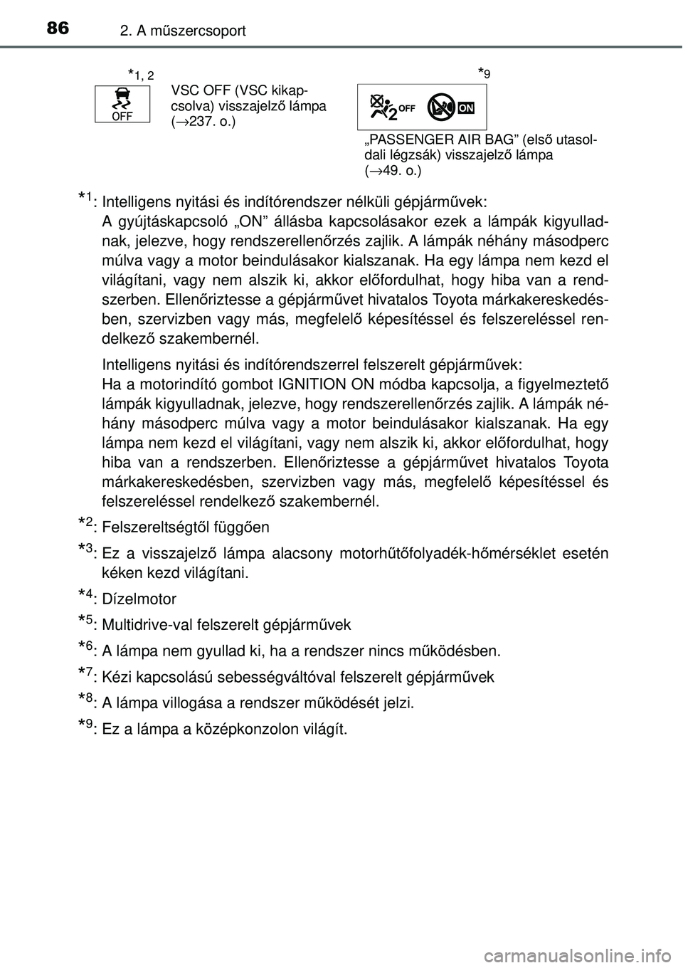 TOYOTA YARIS 2015  Kezelési útmutató (in Hungarian) 862. A műszercsoport
*1: Intelligens nyitási és indítórendszer nélküli gépjárművek: 
A gyújtáskapcsoló „ON” állásba kapcsolásakor ezek a lámpák kigyullad-
nak, jelezve, hogy rend