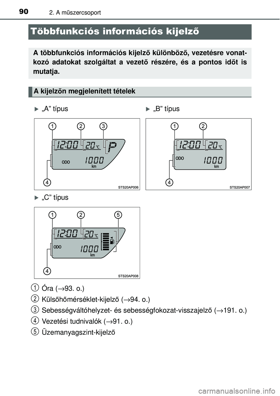 TOYOTA YARIS 2015  Kezelési útmutató (in Hungarian) 902. A műszercsoport
Többfunkciós információs kijelző
Óra (→93. o.)
Külsőhőmérséklet-kijelző (→94. o.)
Sebességváltóhelyzet- és sebességfokozat-visszajelző (→191. o.)
Vezetés