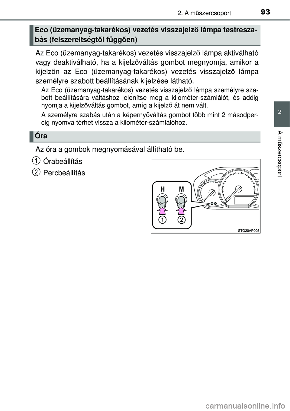 TOYOTA YARIS 2015  Kezelési útmutató (in Hungarian) 932. A műszercsoport
2
A műszercsoport
Az Eco (üzemanyag-takarékos) vezetés visszajelző lámpa aktiválható
vagy deaktiválható, ha a kijelzőváltás gombot megnyomja, amikor a
kijelzőn az E