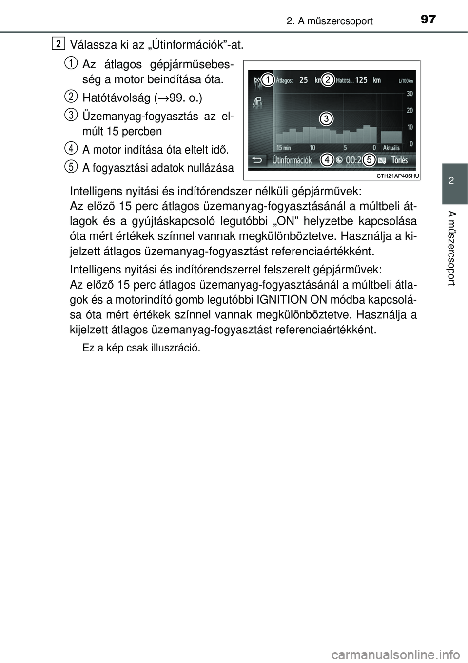TOYOTA YARIS 2015  Kezelési útmutató (in Hungarian) 972. A műszercsoport
2
A műszercsoport
Válassza ki az „Útinformációk”-at.
Az átlagos gépjárműsebes-
ség a motor beindítása óta.
Hatótávolság (→99. o.)
Üzemanyag-fogyasztás az 