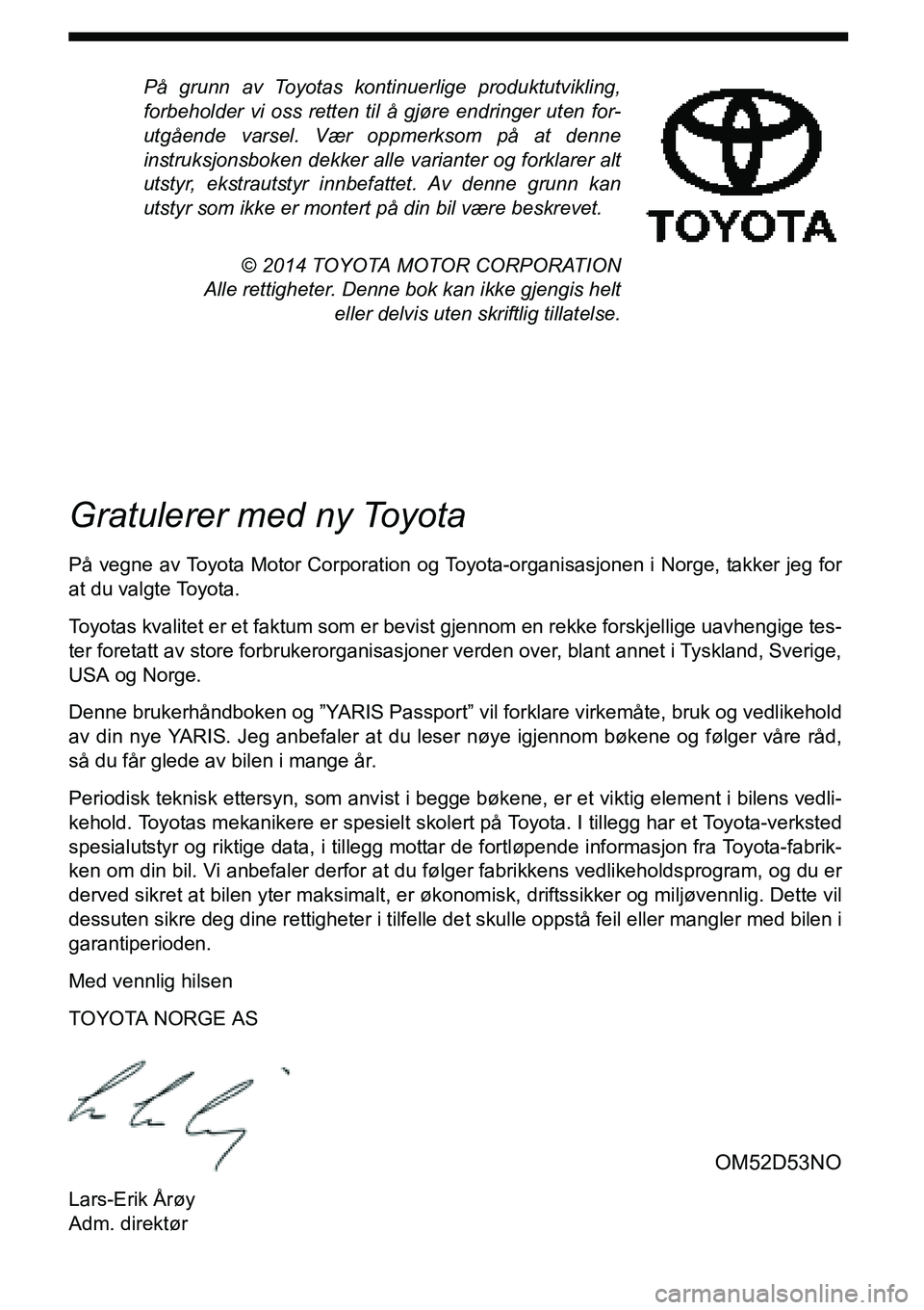 TOYOTA YARIS 2015  Instruksjoner for bruk (in Norwegian) På grunn av Toyotas kontinuerlige produktutvikling,
forbeholder vi oss retten til å gjøre endringer uten for-
utgående varsel. Vær oppmerksom på at denne
instruksjonsboken dekker alle varianter 