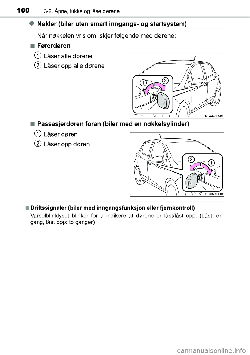 TOYOTA YARIS 2015  Instruksjoner for bruk (in Norwegian) 1003-2. Åpne, lukke og låse dørene
◆Nøkler (biler uten smart inngangs- og startsystem)
Når nøkkelen vris om, skjer følgende med dørene:
■Førerdøren
Låser alle dørene
Låser opp alle d
