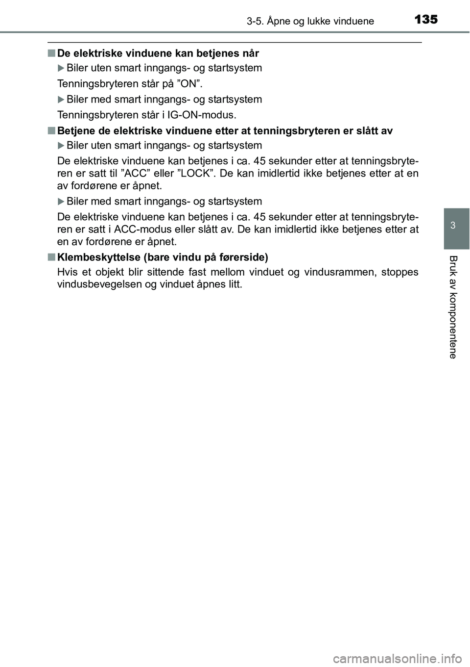 TOYOTA YARIS 2015  Instruksjoner for bruk (in Norwegian) 1353-5. Åpne og lukke vinduene
3
Bruk av komponentene
■De elektriske vinduene kan betjenes når
�XBiler uten smart inngangs- og startsystem
Tenningsbryteren står på ”ON”.
�XBiler med smart in