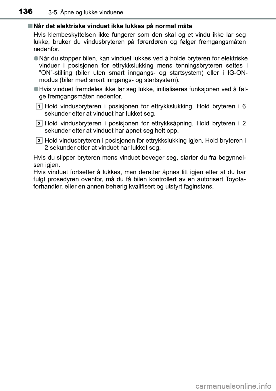 TOYOTA YARIS 2015  Instruksjoner for bruk (in Norwegian) 1363-5. Åpne og lukke vinduene
■Når det elektriske vinduet ikke lukkes på normal måte
Hvis klembeskyttelsen ikke fungerer som den skal og et vindu ikke lar seg
lukke, bruker du vindusbryteren p