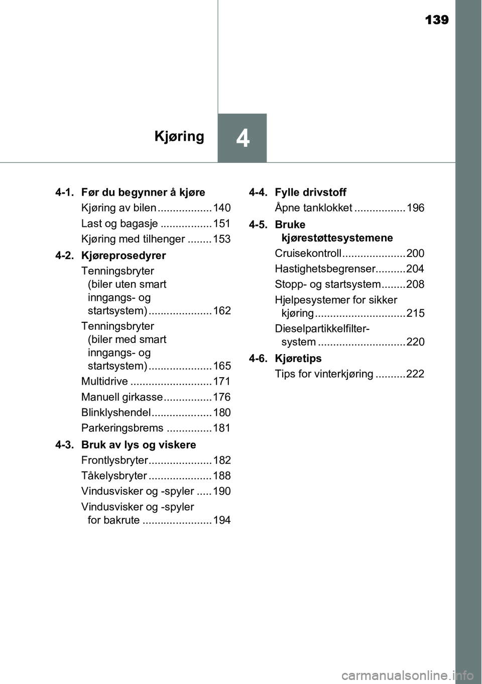 TOYOTA YARIS 2015  Instruksjoner for bruk (in Norwegian) 139
4Kjøring
4-1. Før du begynner å kjøre
Kjøring av bilen .................. 140
Last og bagasje ................. 151
Kjøring med tilhenger ........ 153
4-2. Kjøreprosedyrer
Tenningsbryter 
(