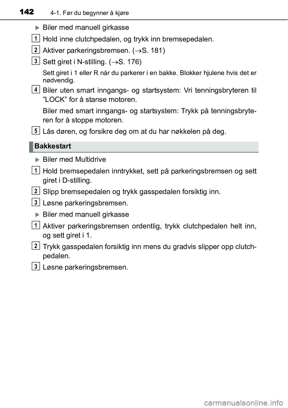 TOYOTA YARIS 2015  Instruksjoner for bruk (in Norwegian) 1424-1. Før du begynner å kjøre
�XBiler med manuell girkasse
Hold inne clutchpedalen, og trykk inn bremsepedalen.
Aktiver parkeringsbremsen. (→S. 181)
Sett giret i N-stilling. (→S. 176)
Sett gi