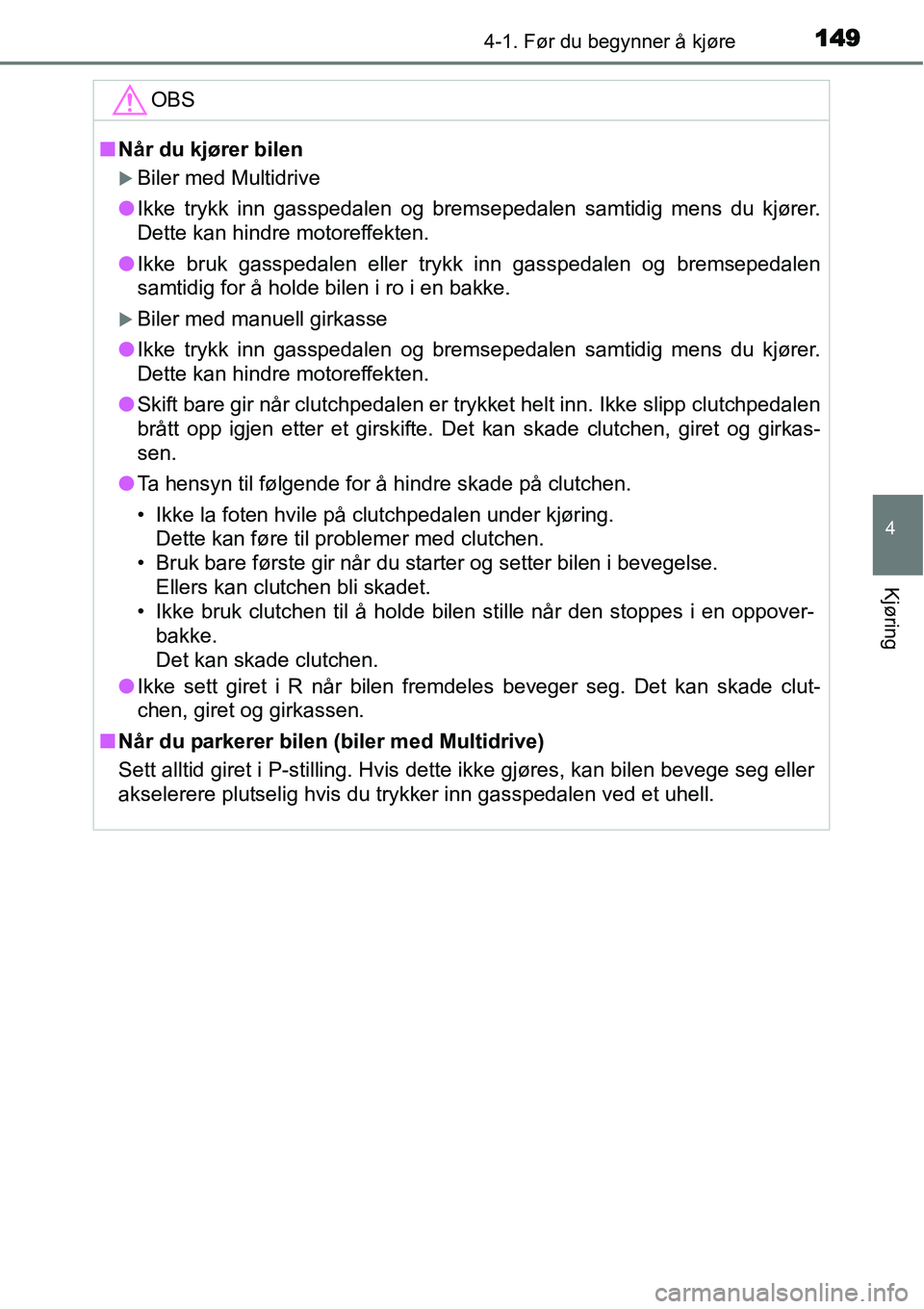 TOYOTA YARIS 2015  Instruksjoner for bruk (in Norwegian) 1494-1. Før du begynner å kjøre
4
Kjøring
OBS
■Når du kjører bilen
�XBiler med Multidrive
●Ikke trykk inn gasspedalen og bremsepedalen samtidig mens du kjører.
Dette kan hindre motoreffekte