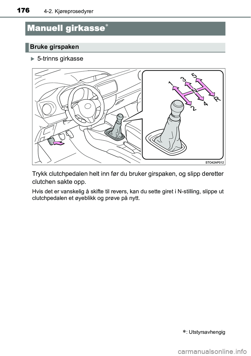 TOYOTA YARIS 2015  Instruksjoner for bruk (in Norwegian) 1764-2. Kjøreprosedyrer
Manuell girkasse∗
�X5-trinns girkasse
Trykk clutchpedalen helt inn før du bruker girspaken, og slipp deretter
clutchen sakte opp.
Hvis det er vanskelig å skifte til revers