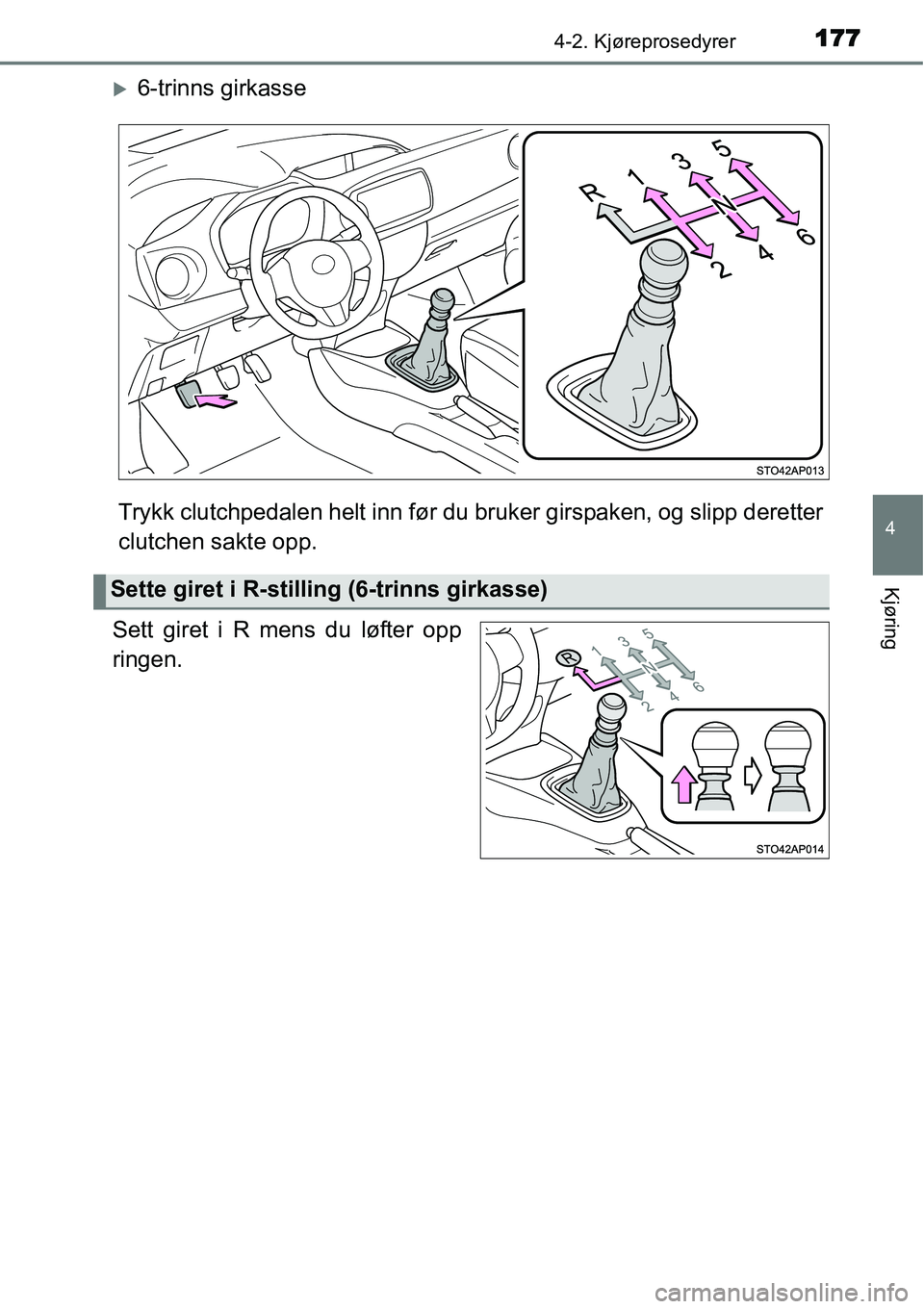 TOYOTA YARIS 2015  Instruksjoner for bruk (in Norwegian) 1774-2. Kjøreprosedyrer
4
Kjøring
�X6-trinns girkasse
Trykk clutchpedalen helt inn før du bruker girspaken, og slipp deretter
clutchen sakte opp.
Sett giret i R mens du løfter opp
ringen.
Sette gi