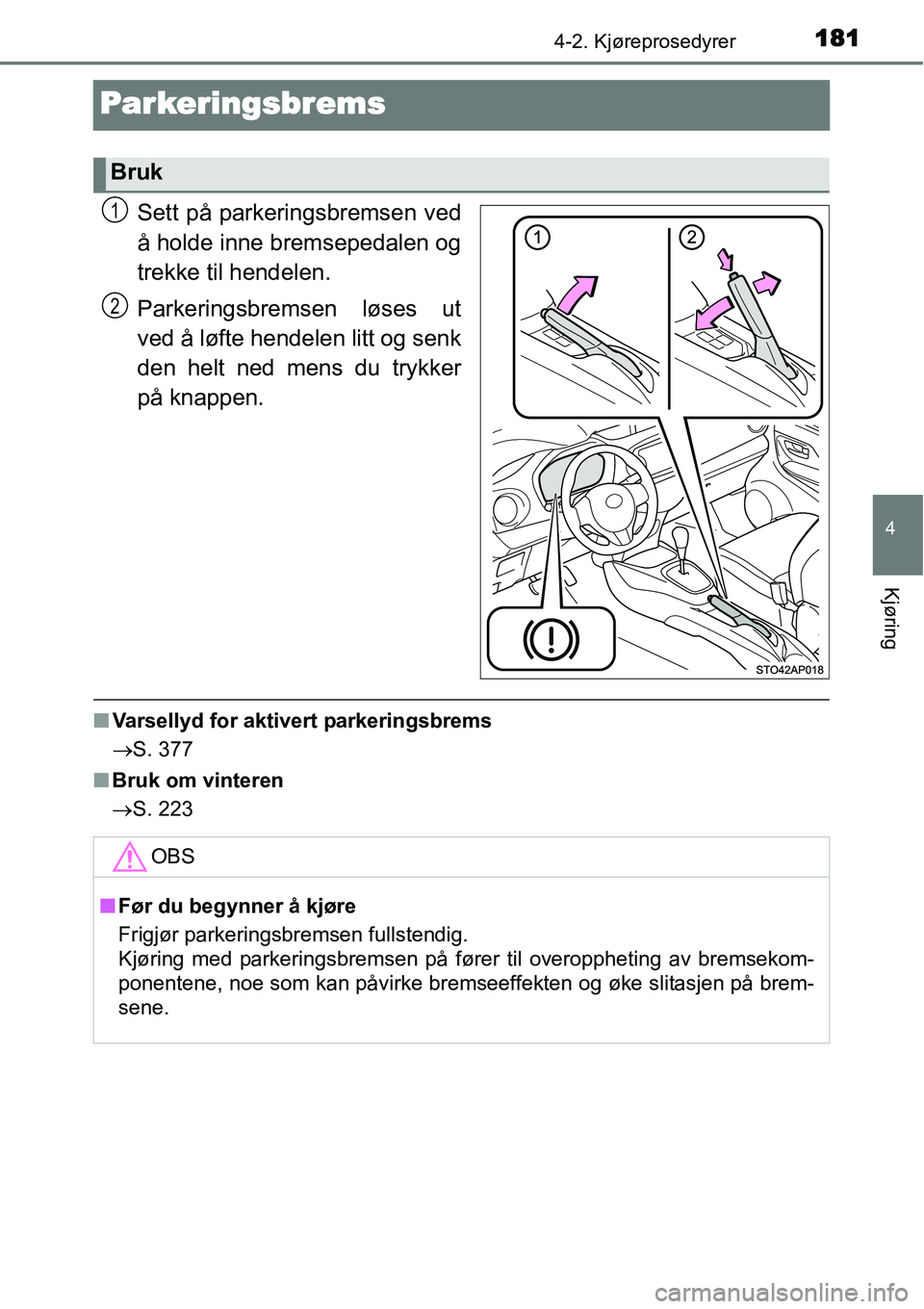 TOYOTA YARIS 2015  Instruksjoner for bruk (in Norwegian) 181
4
4-2. Kjøreprosedyrer
Kjøring
Parkeringsbrems
Sett på parkeringsbremsen ved
å holde inne bremsepedalen og
trekke til hendelen.
Parkeringsbremsen løses ut
ved å løfte hendelen litt og senk
