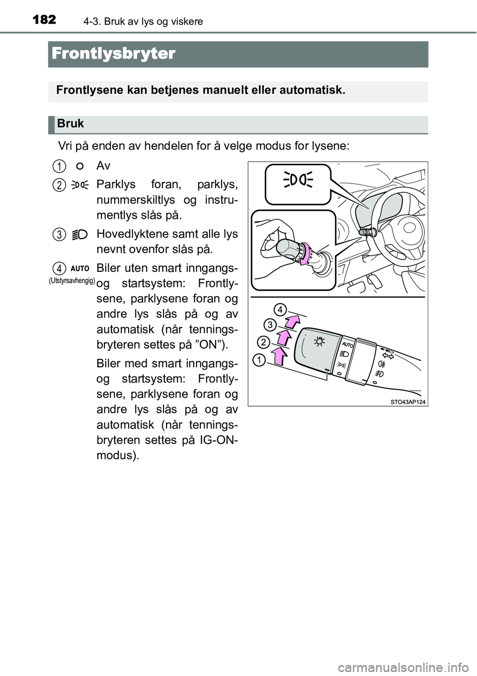 TOYOTA YARIS 2015  Instruksjoner for bruk (in Norwegian) 1824-3. Bruk av lys og viskere
Frontlysbr yter
Vri på enden av hendelen for å velge modus for lysene:
Av
Parklys foran, parklys,
nummerskiltlys og instru-
mentlys slås på.
Hovedlyktene samt alle l