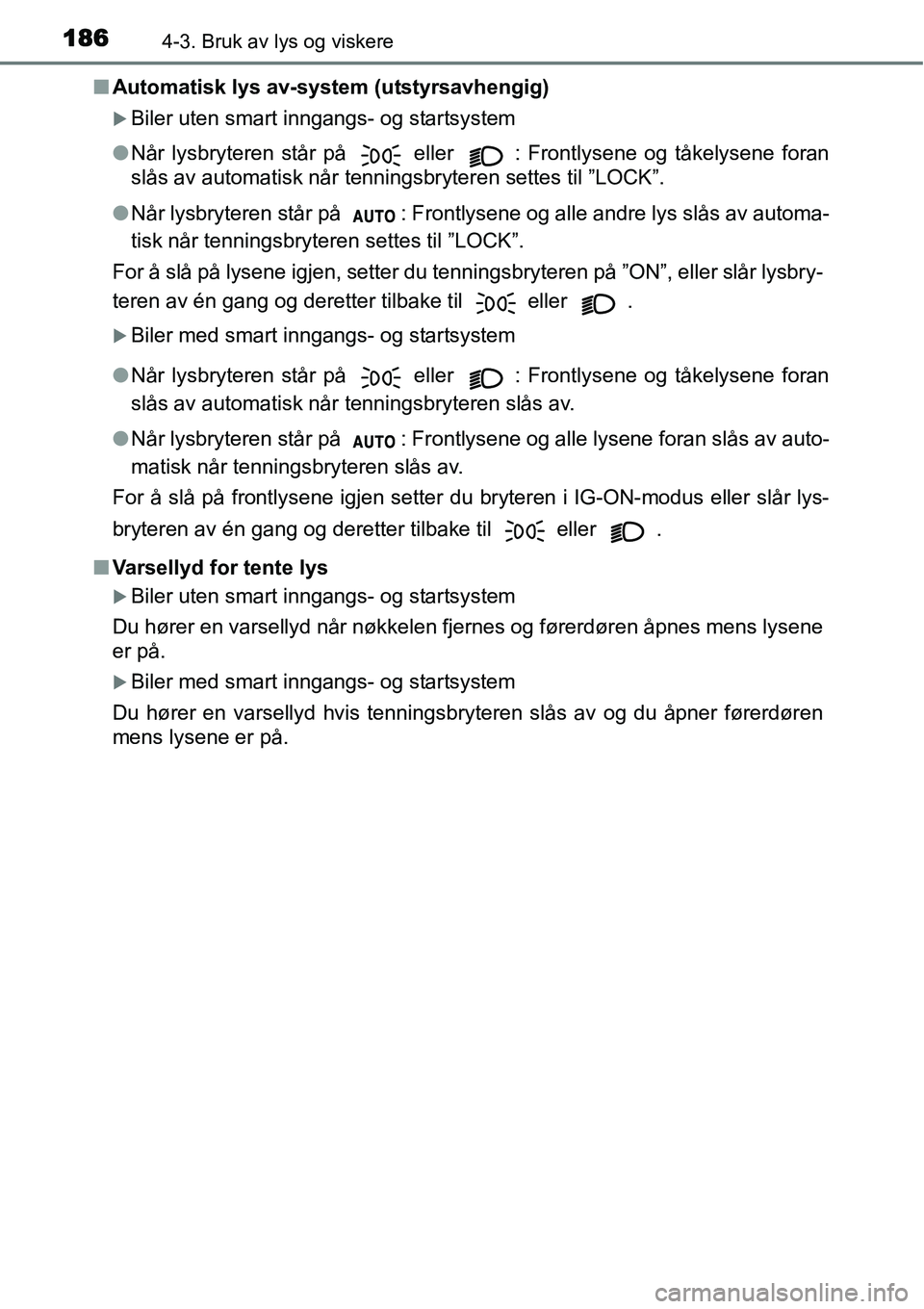 TOYOTA YARIS 2015  Instruksjoner for bruk (in Norwegian) 1864-3. Bruk av lys og viskere
■Automatisk lys av-system (utstyrsavhengig)
�XBiler uten smart inngangs- og startsystem
●Når lysbryteren står på 
 eller  : Frontlysene og tåkelysene foran
slås