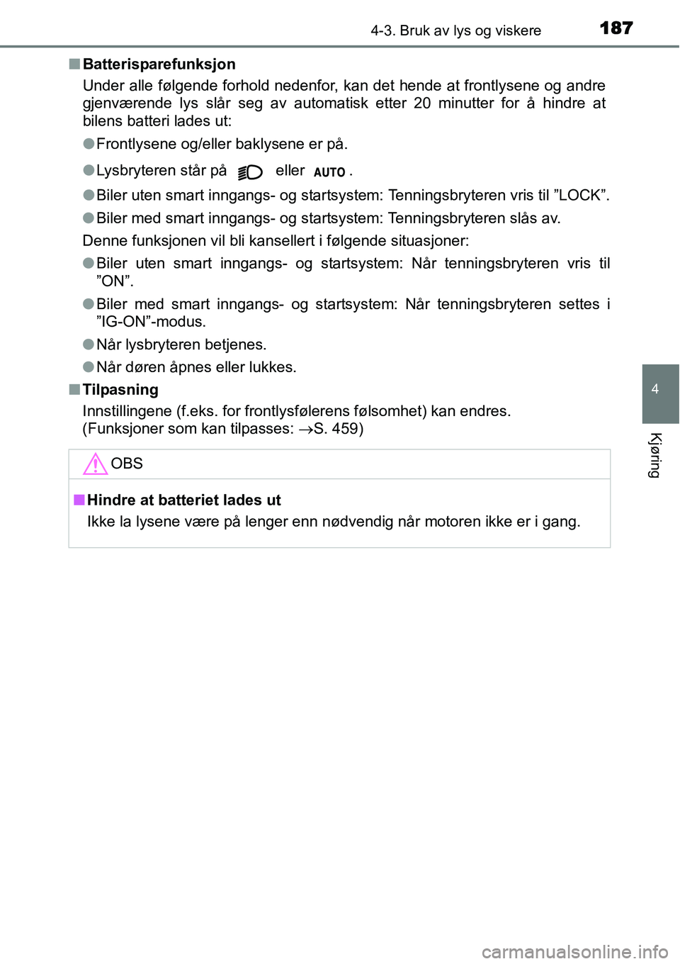TOYOTA YARIS 2015  Instruksjoner for bruk (in Norwegian) 1874-3. Bruk av lys og viskere
4
Kjøring
■Batterisparefunksjon
Under alle følgende forhold nedenfor, kan det hende at frontlysene og andre
gjenværende lys slår seg av automatisk etter 20 minutte