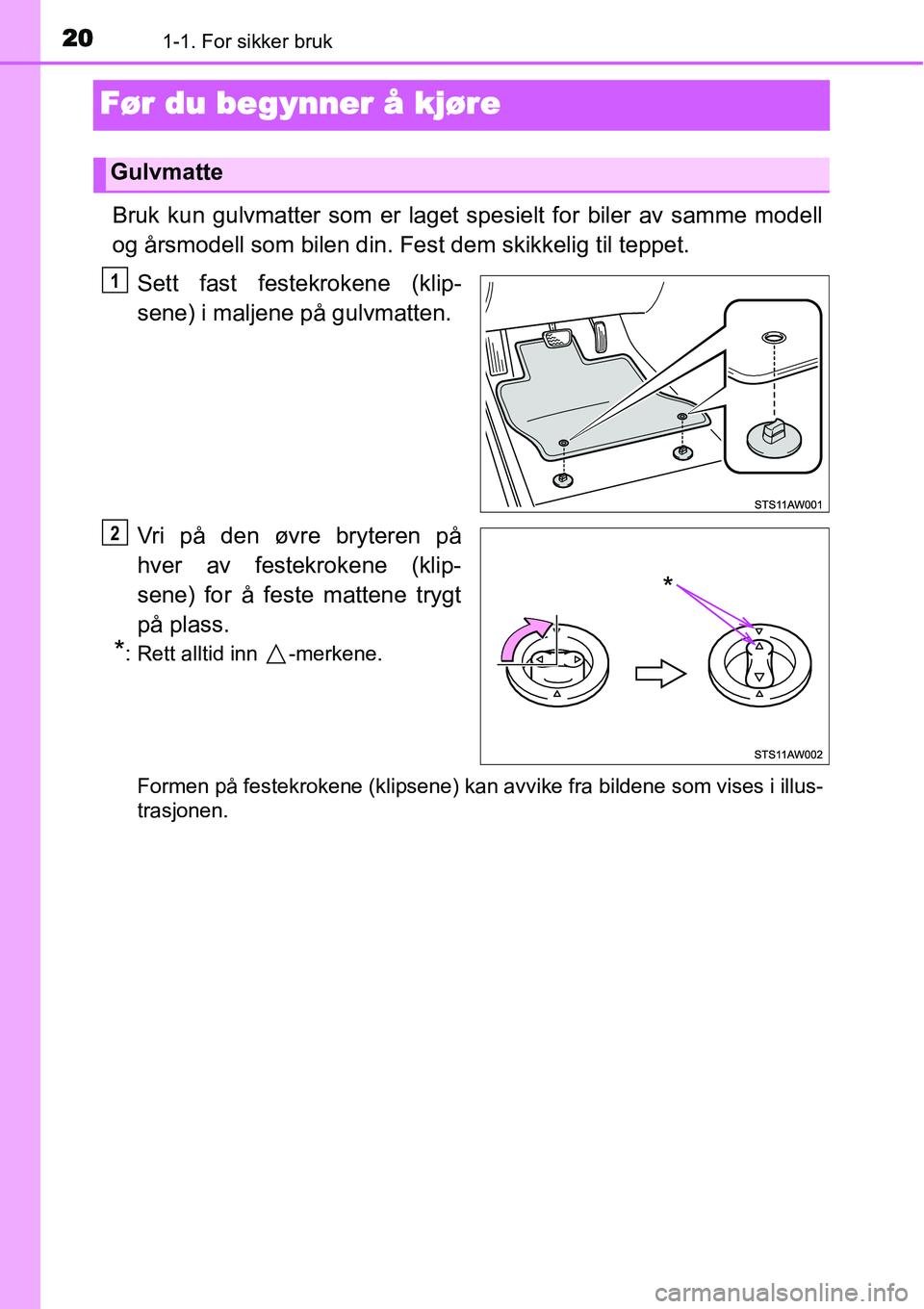 TOYOTA YARIS 2015  Instruksjoner for bruk (in Norwegian) 201-1. For sikker bruk
Før du begynner å kjøre
Bruk kun gulvmatter som er laget spesielt for biler av samme modell
og årsmodell som bilen din. Fest dem skikkelig til teppet.
Sett fast festekrokene