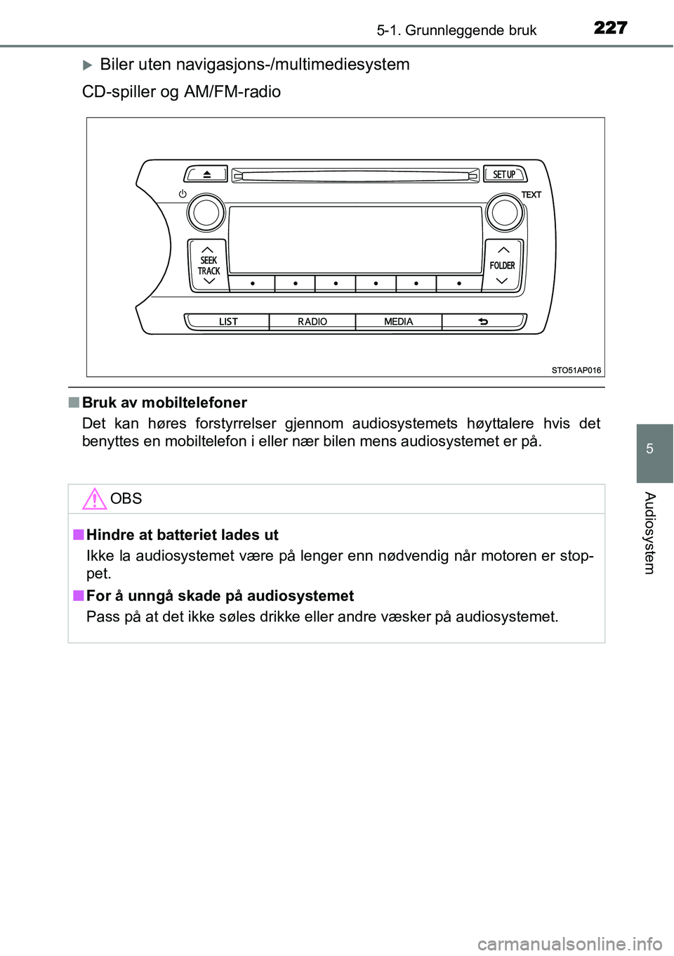 TOYOTA YARIS 2015  Instruksjoner for bruk (in Norwegian) 2275-1. Grunnleggende bruk
5
Audiosystem
�XBiler uten navigasjons-/multimediesystem
CD-spiller og AM/FM-radio
■Bruk av mobiltelefoner
Det kan høres forstyrrelser gjennom audiosystemets høyttalere 