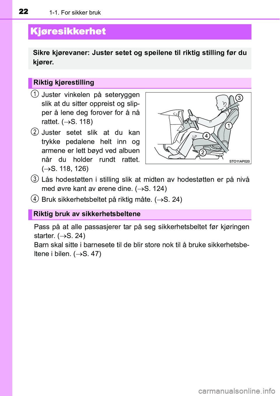 TOYOTA YARIS 2015  Instruksjoner for bruk (in Norwegian) 221-1. For sikker bruk
Kjøresikkerhet
Juster vinkelen på seteryggen
slik at du sitter oppreist og slip-
per å lene deg forover for å nå
rattet. (→S. 118)
Juster setet slik at du kan
trykke peda