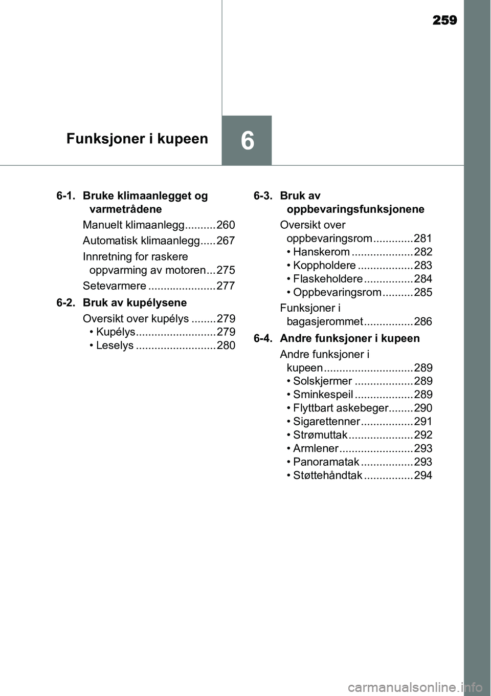 TOYOTA YARIS 2015  Instruksjoner for bruk (in Norwegian) 259
6Funksjoner i kupeen
6-1. Bruke klimaanlegget og 
varmetrådene
Manuelt klimaanlegg.......... 260
Automatisk klimaanlegg..... 267
Innretning for raskere 
oppvarming av motoren ... 275
Setevarmere 