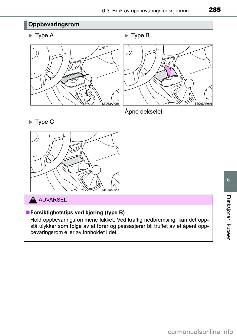TOYOTA YARIS 2015  Instruksjoner for bruk (in Norwegian) 2856-3. Bruk av oppbevaringsfunksjonene
6
Funksjoner i kupeen
Oppbevaringsrom
�XTy p e  A�XType B
Åpne dekselet.
�XTy p e  C
ADVARSEL
■Forsiktighetstips ved kjøring (type B)
Hold oppbevaringsromme