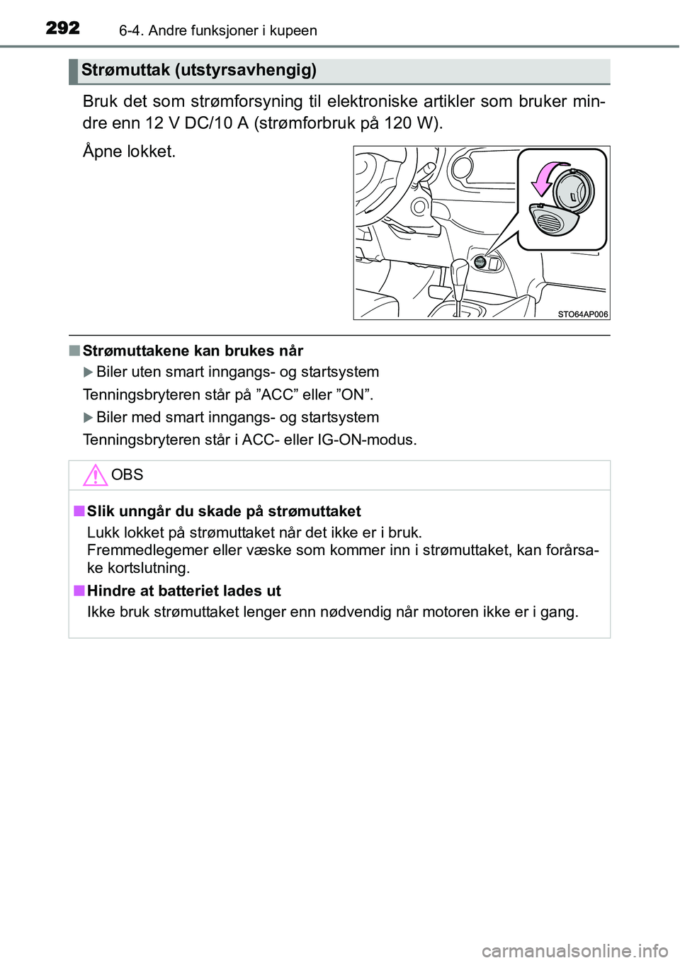 TOYOTA YARIS 2015  Instruksjoner for bruk (in Norwegian) 2926-4. Andre funksjoner i kupeen
Bruk det som strømforsyning til elektroniske artikler som bruker min-
dre enn 12 V DC/10 A (strømforbruk på 120 W).
Åpne lokket.
■Strømuttakene kan brukes når