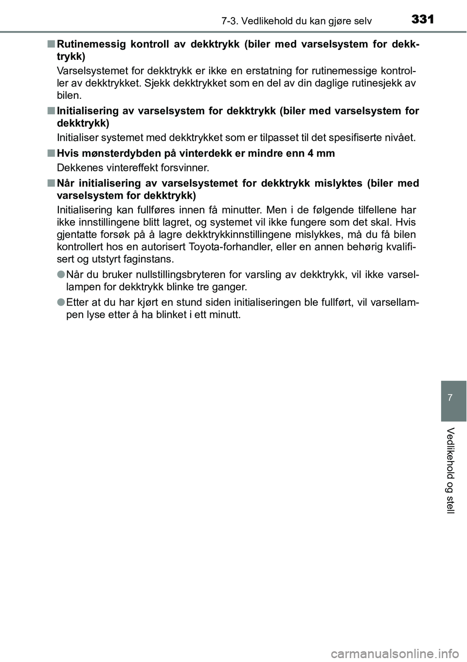 TOYOTA YARIS 2015  Instruksjoner for bruk (in Norwegian) 3317-3. Vedlikehold du kan gjøre selv
7
Vedlikehold og stell
■Rutinemessig kontroll av dekktrykk (biler med varselsystem for dekk-
trykk)
Varselsystemet for dekktrykk er ikke en erstatning for ruti